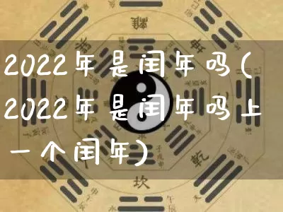 2022年是闰年吗(2022年是闰年吗上一个闰年)_https://www.dao-sheng-yuan.com_周公解梦_第1张