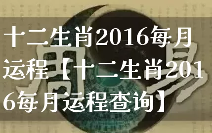 十二生肖2016每月运程【十二生肖2016每月运程查询】_https://www.dao-sheng-yuan.com_风水_第1张