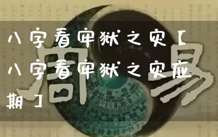 八字看牢狱之灾【八字看牢狱之灾应期】_https://www.dao-sheng-yuan.com_算命_第1张