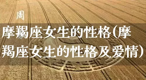 摩羯座女生的性格(摩羯座女生的性格及爱情)_https://www.dao-sheng-yuan.com_算命_第1张