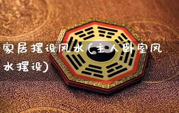 家居摆设风水(主人卧室风水摆设)_https://www.dao-sheng-yuan.com_五行_第1张