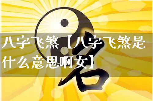八字飞煞【八字飞煞是什么意思啊女】_起名_第1张_道圣缘 八字飞煞【八字飞煞是什么意思啊女】_https://www.dao-sheng-yuan.com_起名_第1张