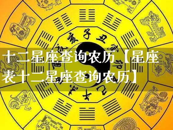十二星座查询农历【星座表十二星座查询农历】_https://www.dao-sheng-yuan.com_生肖属相_第1张