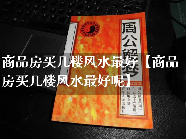 商品房买几楼风水最好【商品房买几楼风水最好呢】_https://www.dao-sheng-yuan.com_风水_第1张