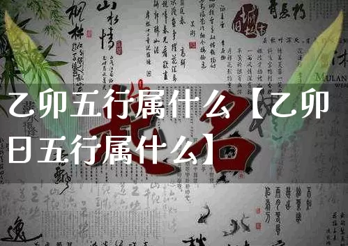 乙卯五行属什么【乙卯日五行属什么】_五行_第1张_道圣缘 乙卯五行属什么【乙卯日五行属什么】_https://www.dao-sheng-yuan.com_五行_第1张