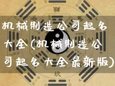 机械制造公司起名大全(机械制造公司起名大全最新版)_起名_第1张_道圣缘 机械制造公司起名大全(机械制造公司起名大全最新版)_https://www.dao-sheng-yuan.com_起名_第1张