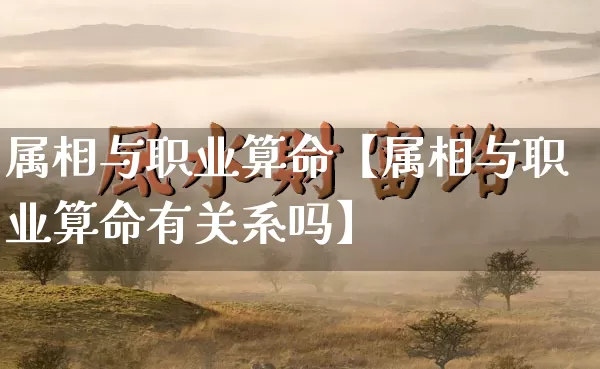 属相与职业算命【属相与职业算命有关系吗】_https://www.dao-sheng-yuan.com_道源国学_第1张