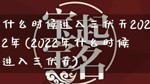 什么时候进入三伏天2022年(2022年什么时候进入三伏天)_https://www.dao-sheng-yuan.com_五行_第1张