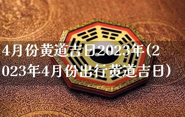 4月份黄道吉日2023年(2023年4月份出行黄道吉日)_https://www.dao-sheng-yuan.com_算命_第1张