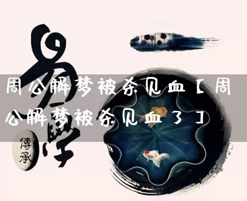 周公解梦被杀见血【周公解梦被杀见血了】_https://www.dao-sheng-yuan.com_生肖属相_第1张