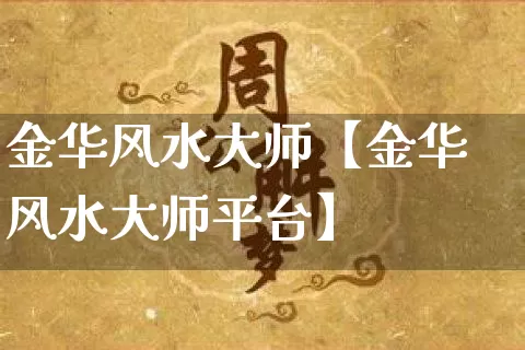 金华风水大师【金华风水大师平台】_https://www.dao-sheng-yuan.com_八字_第1张