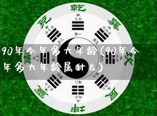 90年今年多大年龄(90年今年多大年龄属什么)_https://www.dao-sheng-yuan.com_道源国学_第1张