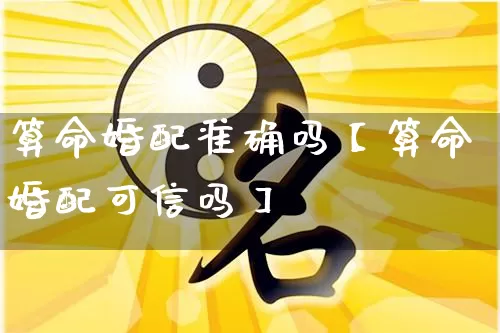 算命婚配准确吗【算命婚配可信吗】_https://www.dao-sheng-yuan.com_生肖属相_第1张