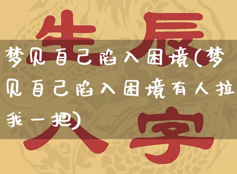 梦见自己陷入困境(梦见自己陷入困境有人拉我一把)_https://www.dao-sheng-yuan.com_生肖属相_第1张