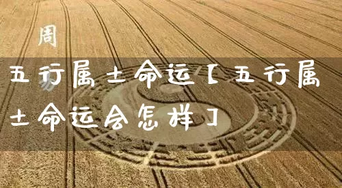 五行属土命运【五行属土命运会怎样】_https://www.dao-sheng-yuan.com_五行_第1张
