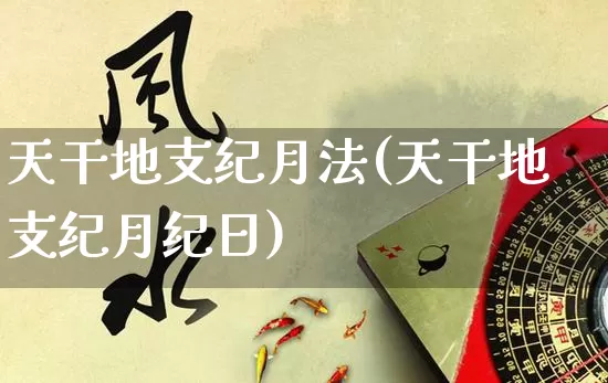 天干地支纪月法(天干地支纪月纪日)_https://www.dao-sheng-yuan.com_八字_第1张