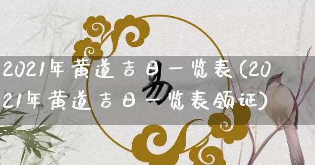 2021年黄道吉日一览表(2021年黄道吉日一览表领证)_https://www.dao-sheng-yuan.com_风水_第1张