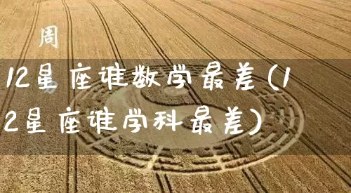 12星座谁数学最差(12星座谁学科最差)_https://www.dao-sheng-yuan.com_八字_第1张