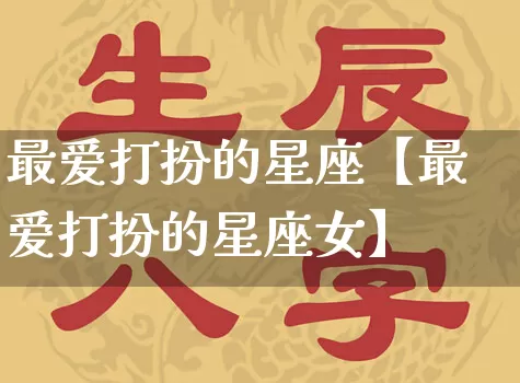 最爱打扮的星座【最爱打扮的星座女】_十二星座_第1张_道圣缘 最爱打扮的星座【最爱打扮的星座女】_https://www.dao-sheng-yuan.com_十二星座_第1张