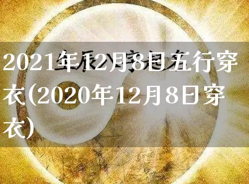 2021年12月8日五行穿衣(2020年12月8日穿衣)_https://www.dao-sheng-yuan.com_生肖属相_第1张
