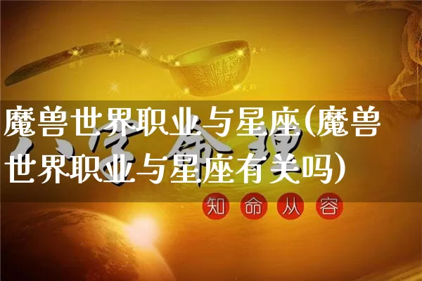魔兽世界职业与星座(魔兽世界职业与星座有关吗)_https://www.dao-sheng-yuan.com_十二星座_第1张