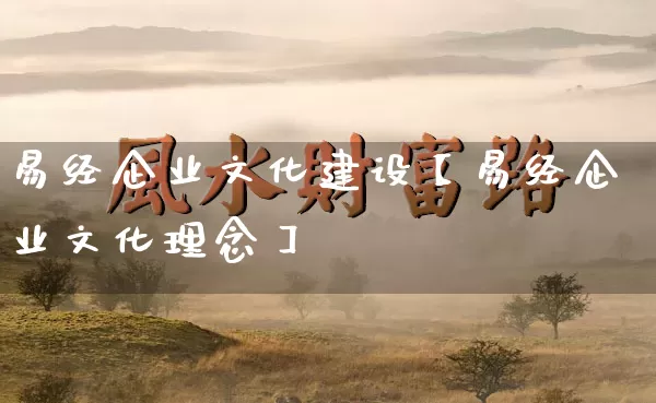 易经企业文化建设【易经企业文化理念】_https://www.dao-sheng-yuan.com_八字_第1张