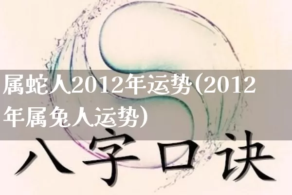属蛇人2012年运势(2012年属兔人运势)_https://www.dao-sheng-yuan.com_生肖属相_第1张