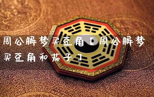 周公解梦买豆角【周公解梦买豆角和茄子】_周公解梦_第1张_道圣缘 周公解梦买豆角【周公解梦买豆角和茄子】_https://www.dao-sheng-yuan.com_周公解梦_第1张