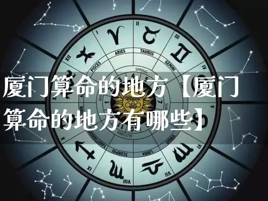 厦门算命的地方【厦门算命的地方有哪些】_https://www.dao-sheng-yuan.com_八字_第1张