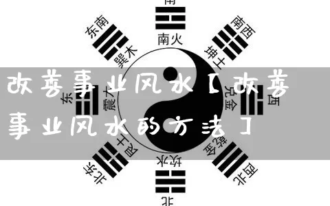改善事业风水【改善事业风水的方法】_https://www.dao-sheng-yuan.com_生肖属相_第1张