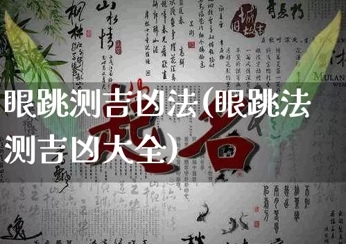 眼跳测吉凶法(眼跳法测吉凶大全)_https://www.dao-sheng-yuan.com_风水_第1张