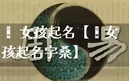 郝 女孩起名【郝女孩起名字桑】_起名_第1张_道圣缘 郝 女孩起名【郝女孩起名字桑】_https://www.dao-sheng-yuan.com_起名_第1张