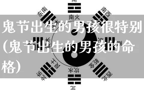 鬼节出生的男孩很特别(鬼节出生的男孩的命格)_https://www.dao-sheng-yuan.com_风水_第1张