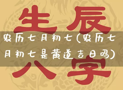 农历七月初七(农历七月初七是黄道吉日吗)_https://www.dao-sheng-yuan.com_八字_第1张