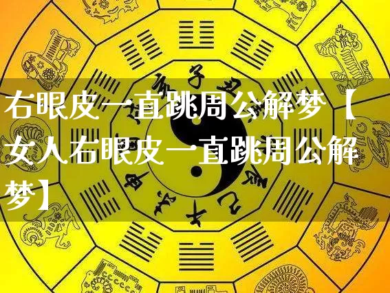 右眼皮一直跳周公解梦【女人右眼皮一直跳周公解梦】_https://www.dao-sheng-yuan.com_周公解梦_第1张