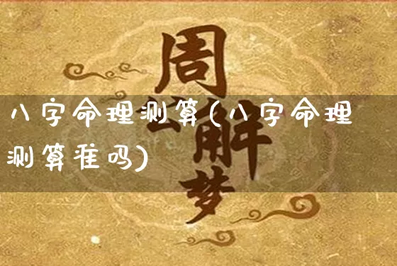 八字命理测算(八字命理测算准吗)_https://www.dao-sheng-yuan.com_起名_第1张