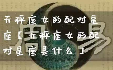 天秤座女的配对星座【天秤座女的配对星座是什么】_https://www.dao-sheng-yuan.com_易经_第1张