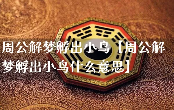 周公解梦孵出小鸟【周公解梦孵出小鸟什么意思】_https://www.dao-sheng-yuan.com_周公解梦_第1张