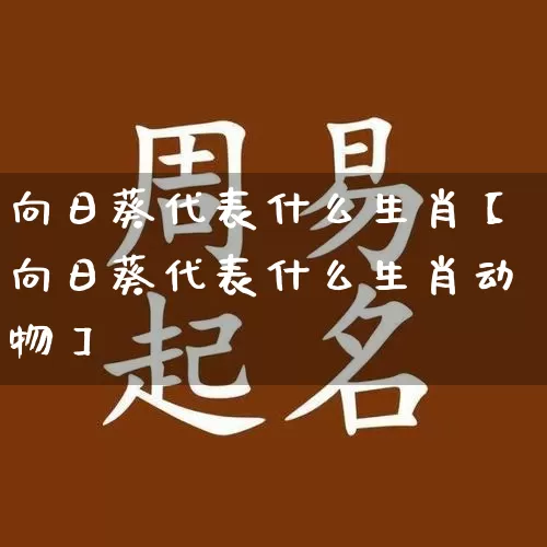 向日葵代表什么生肖【向日葵代表什么生肖动物】_https://www.dao-sheng-yuan.com_周公解梦_第1张