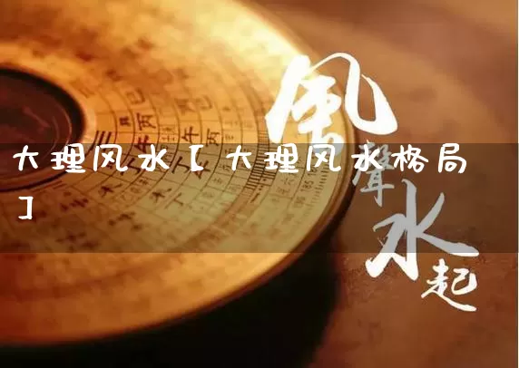 大理风水【大理风水格局】_https://www.dao-sheng-yuan.com_五行_第1张