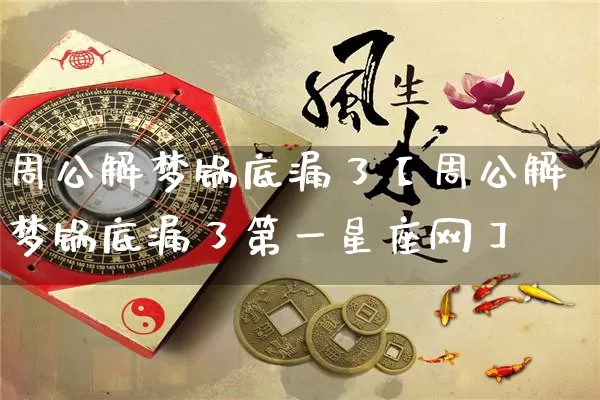 周公解梦锅底漏了【周公解梦锅底漏了第一星座网】_https://www.dao-sheng-yuan.com_起名_第1张