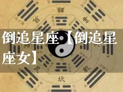 倒追星座【倒追星座女】_https://www.dao-sheng-yuan.com_起名_第1张