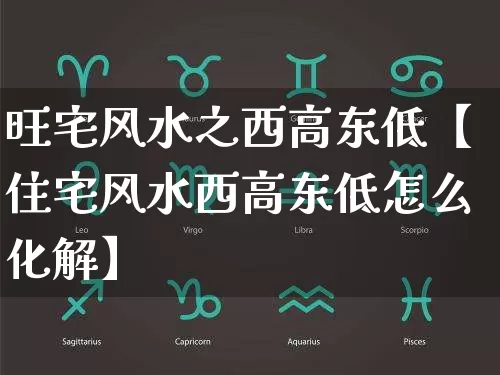 旺宅风水之西高东低【住宅风水西高东低怎么化解】_风水_第1张_道圣缘 旺宅风水之西高东低【住宅风水西高东低怎么化解】_https://www.dao-sheng-yuan.com_风水_第1张