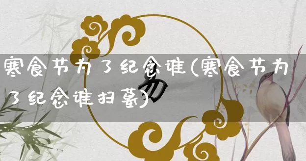 寒食节为了纪念谁(寒食节为了纪念谁扫墓)_https://www.dao-sheng-yuan.com_道源国学_第1张