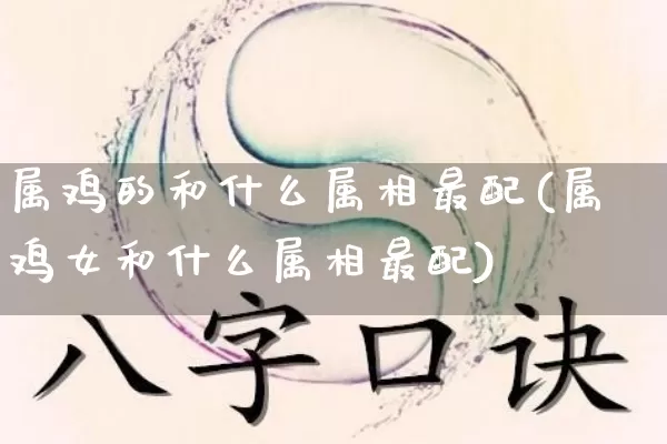 属鸡的和什么属相最配(属鸡女和什么属相最配)_https://www.dao-sheng-yuan.com_起名_第1张