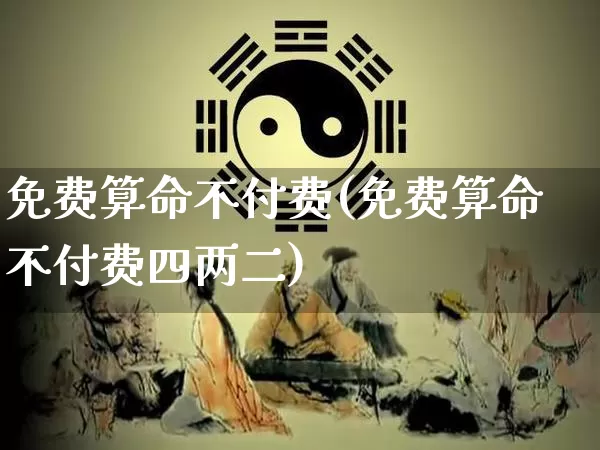 免费算命不付费(免费算命不付费四两二)_https://www.dao-sheng-yuan.com_十二星座_第1张