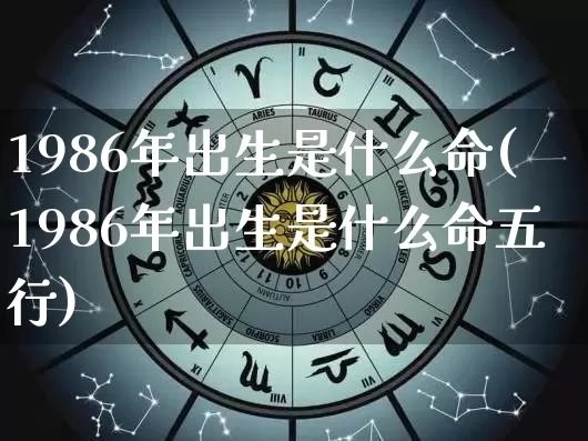 1986年出生是什么命(1986年出生是什么命五行)_https://www.dao-sheng-yuan.com_易经_第1张