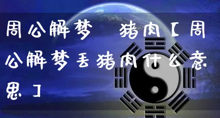 周公解梦丟猪肉【周公解梦丢猪肉什么意思】_https://www.dao-sheng-yuan.com_周公解梦_第1张