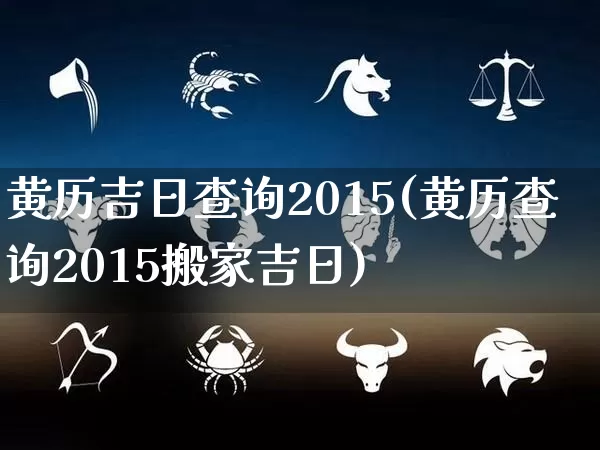黄历吉日查询2015(黄历查询2015搬家吉日)_https://www.dao-sheng-yuan.com_五行_第1张