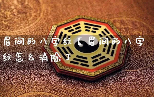 眉间的八字纹【眉间的八字纹怎么消除】_https://www.dao-sheng-yuan.com_五行_第1张